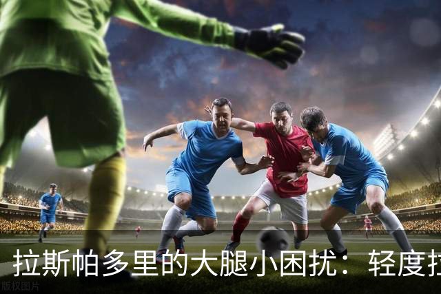 拉斯帕多里的大腿小困扰：轻度拉伤如同小猫打盹